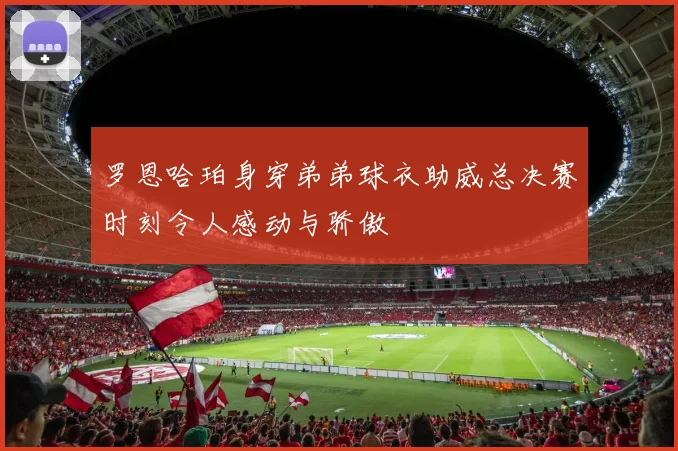 罗恩哈珀身穿弟弟球衣助威总决赛时刻令人感动与骄傲