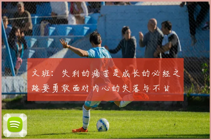 文班：失利的痛苦是成长的必经之路要勇敢面对内心的失落与不甘