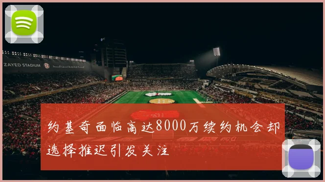 约基奇面临高达8000万续约机会却选择推迟引发关注