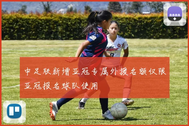中足联新增亚冠专属外援名额仅限亚冠报名球队使用
