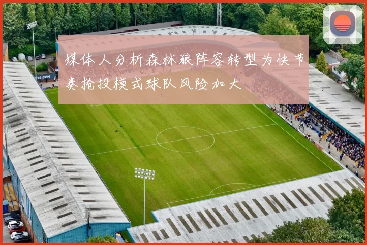 媒体人分析森林狼阵容转型为快节奏抢投模式球队风险加大