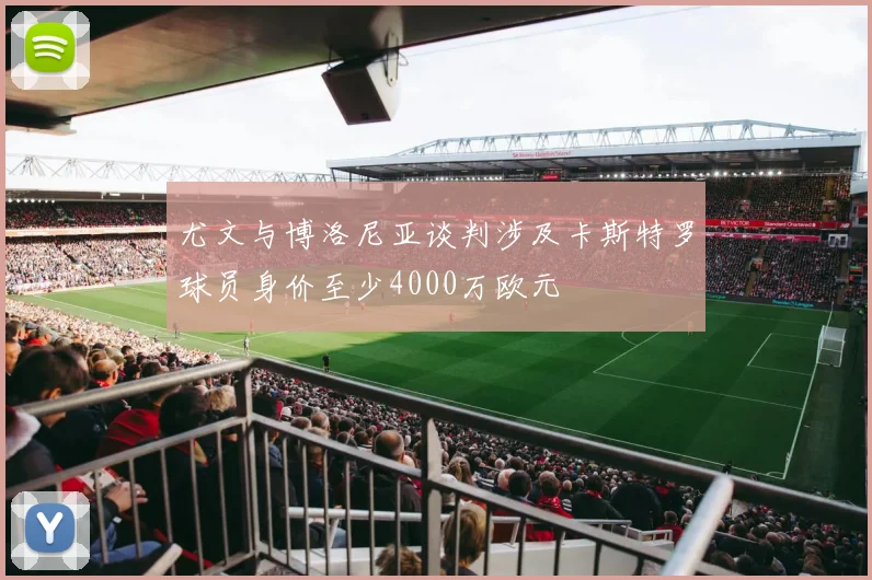 尤文与博洛尼亚谈判涉及卡斯特罗球员身价至少4000万欧元
